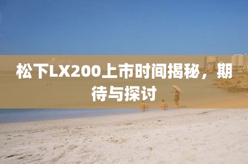 松下LX200上市时间揭秘，期待与探讨