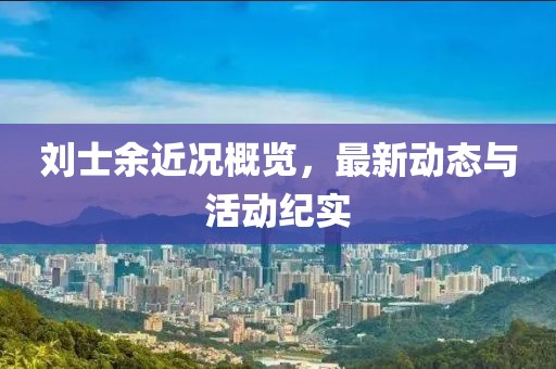 刘士余近况概览，最新动态与活动纪实