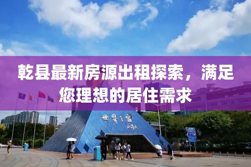 乾县最新房源出租探索，满足您理想的居住需求