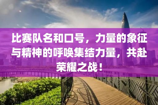 比赛队名和口号，力量的象征与精神的呼唤集结力量，共赴荣耀之战！
