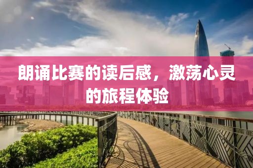 朗诵比赛的读后感，激荡心灵的旅程体验