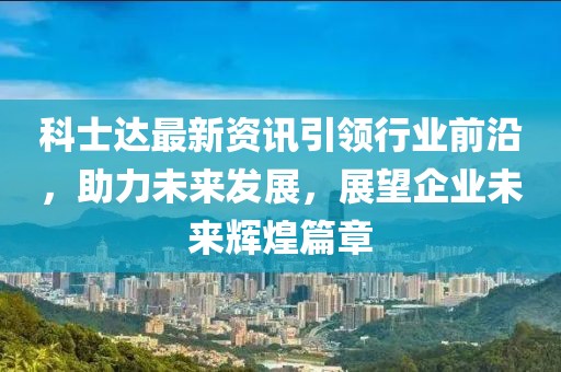 科士达最新资讯引领行业前沿，助力未来发展，展望企业未来辉煌篇章