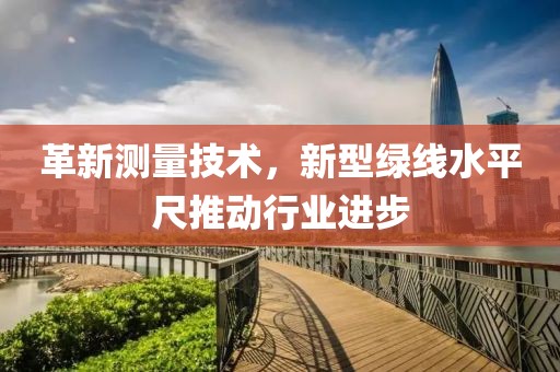 革新测量技术，新型绿线水平尺推动行业进步