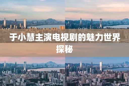 于小慧主演电视剧的魅力世界探秘