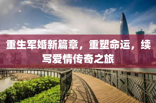 重生军婚新篇章，重塑命运，续写爱情传奇之旅