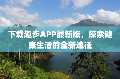 下载趣步APP最新版，探索健康生活的全新途径