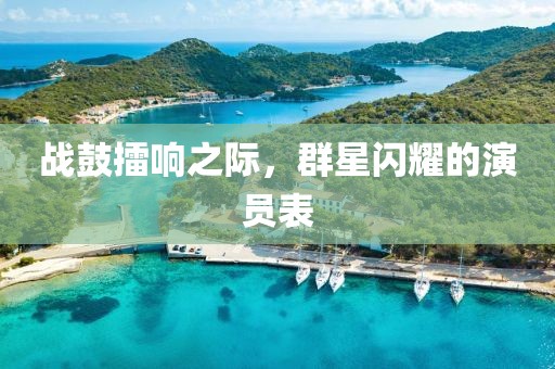 战鼓擂响之际，群星闪耀的演员表