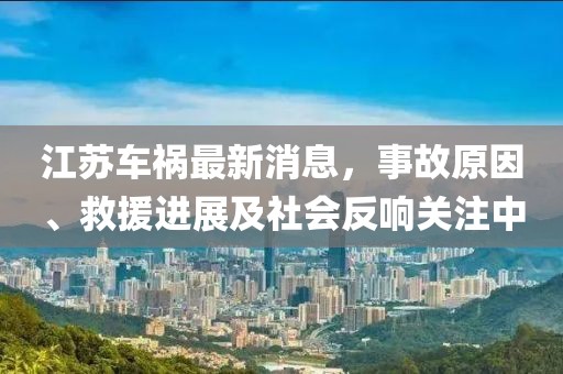 江苏车祸最新消息，事故原因、救援进展及社会反响关注中