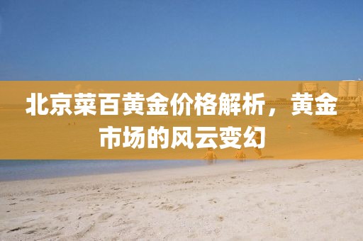北京菜百黄金价格解析，黄金市场的风云变幻