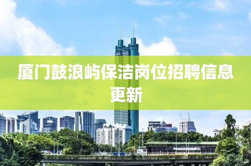 厦门鼓浪屿保洁岗位招聘信息更新