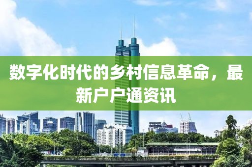 数字化时代的乡村信息革命，最新户户通资讯