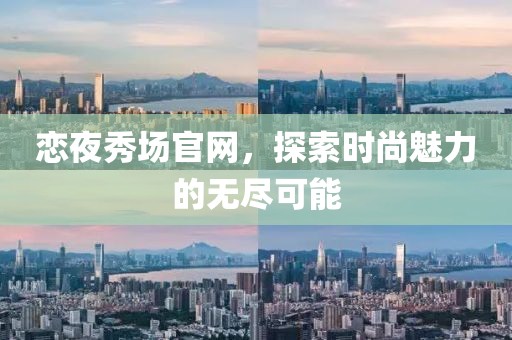 恋夜秀场官网，探索时尚魅力的无尽可能