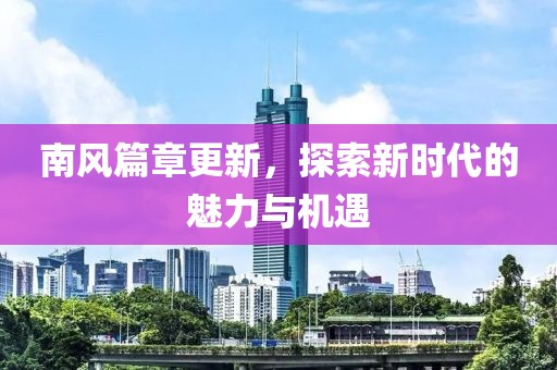 南风篇章更新，探索新时代的魅力与机遇