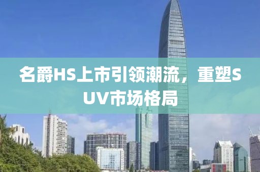 名爵HS上市引领潮流，重塑SUV市场格局