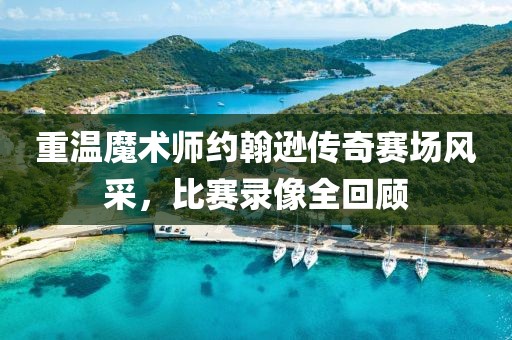 重温魔术师约翰逊传奇赛场风采，比赛录像全回顾
