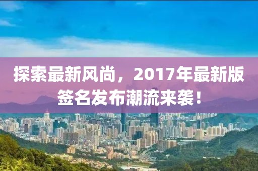 探索最新风尚，2017年最新版签名发布潮流来袭！