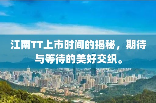 江南TT上市时间的揭秘，期待与等待的美好交织。