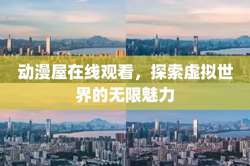 动漫屋在线观看，探索虚拟世界的无限魅力