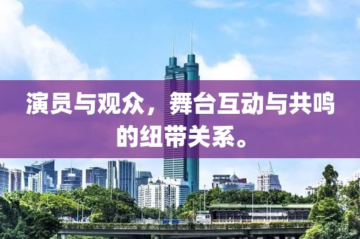 演员与观众，舞台互动与共鸣的纽带关系。