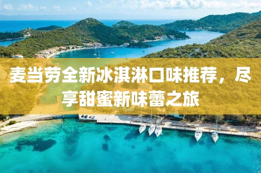 麦当劳全新冰淇淋口味推荐，尽享甜蜜新味蕾之旅