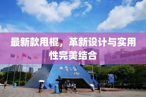 最新款甩棍，革新设计与实用性完美结合