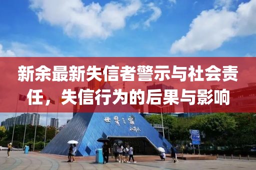 新余最新失信者警示与社会责任，失信行为的后果与影响