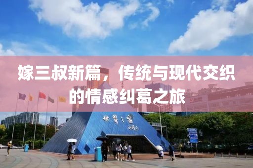 嫁三叔新篇，传统与现代交织的情感纠葛之旅