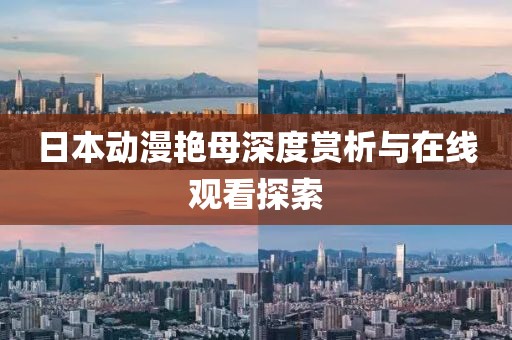 日本动漫艳母深度赏析与在线观看探索