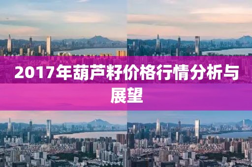 2017年葫芦籽价格行情分析与展望