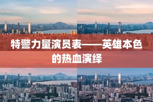 特警力量演员表——英雄本色的热血演绎