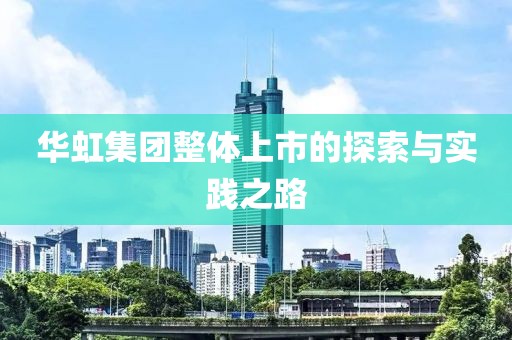 华虹集团整体上市的探索与实践之路