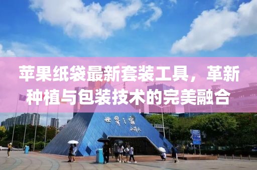 苹果纸袋最新套装工具，革新种植与包装技术的完美融合