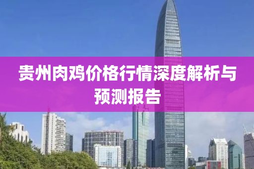 贵州肉鸡价格行情深度解析与预测报告
