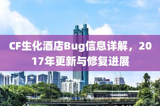 CF生化酒店Bug信息详解，2017年更新与修复进展