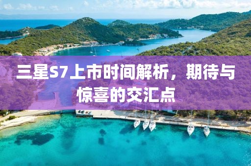 三星S7上市时间解析，期待与惊喜的交汇点