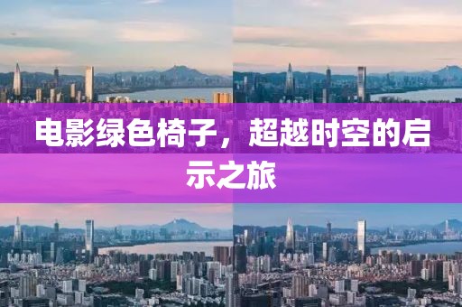 电影绿色椅子，超越时空的启示之旅