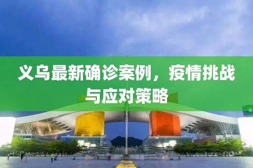 义乌最新确诊案例，疫情挑战与应对策略