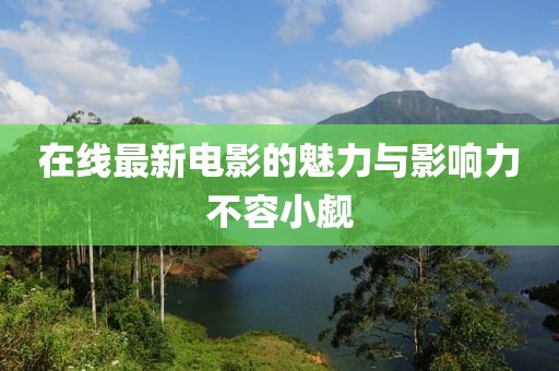 在线最新电影的魅力与影响力不容小觑