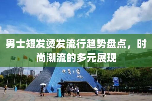 男士短发烫发流行趋势盘点，时尚潮流的多元展现