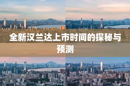 全新汉兰达上市时间的探秘与预测