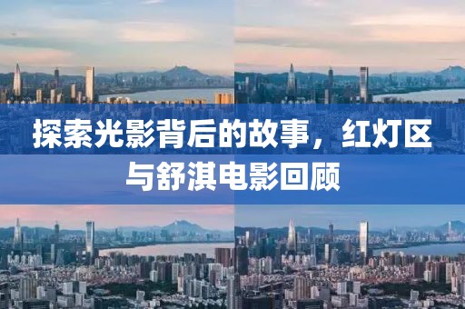 探索光影背后的故事，红灯区与舒淇电影回顾
