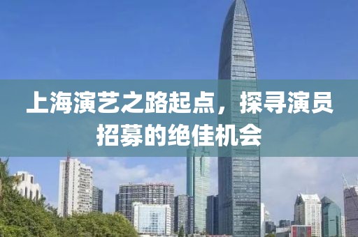 上海演艺之路起点，探寻演员招募的绝佳机会