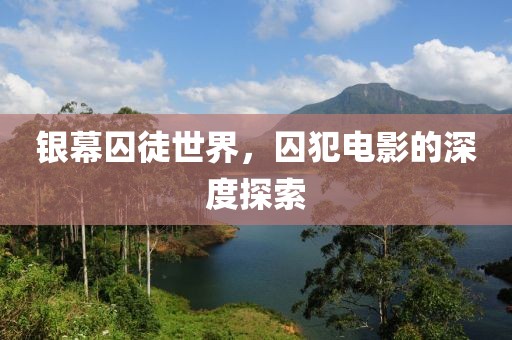 银幕囚徒世界，囚犯电影的深度探索