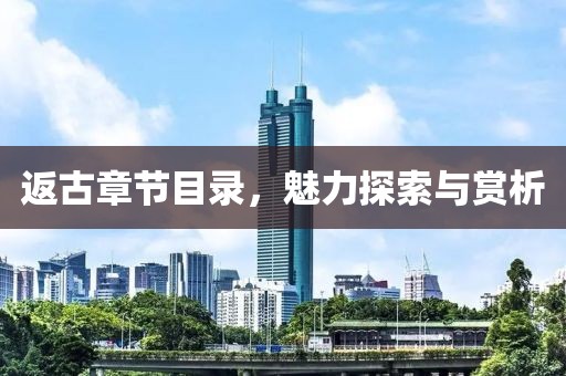 返古章节目录，魅力探索与赏析