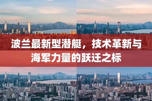 波兰最新型潜艇，技术革新与海军力量的跃迁之标