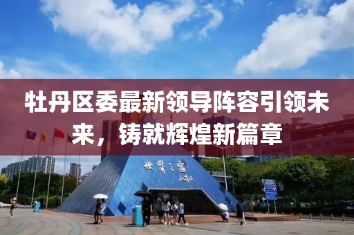 牡丹区委最新领导阵容引领未来，铸就辉煌新篇章