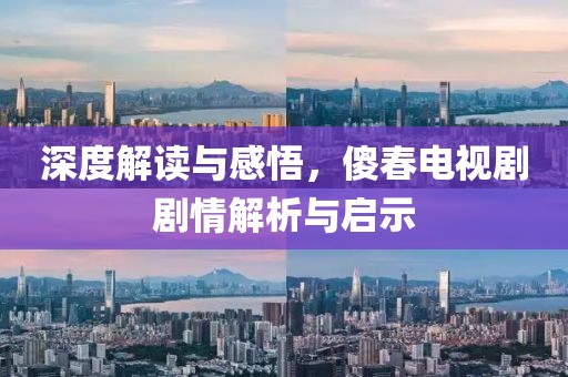 深度解读与感悟，傻春电视剧剧情解析与启示