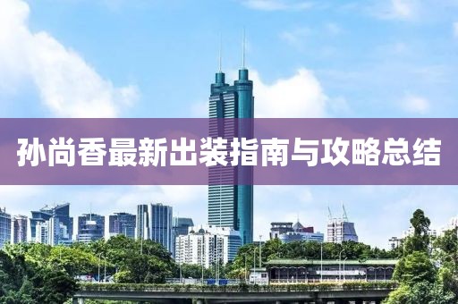 孙尚香最新出装指南与攻略总结