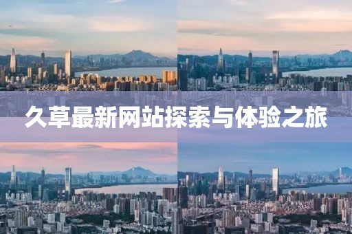 久草最新网站探索与体验之旅
