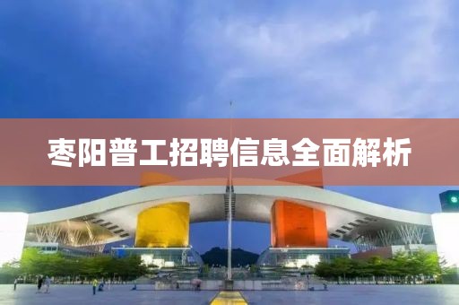 枣阳普工招聘信息全面解析